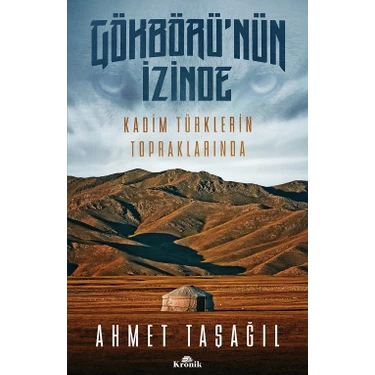 Gökbörü’nün İzinde Kadim Türklerin Topraklarında - Ahmet